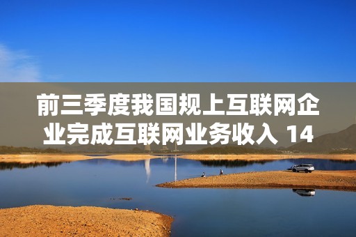 前三季度我国规上互联网企业完成互联网业务收入 14420 亿元