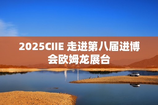 2025CIIE 走进第八届进博会欧姆龙展台