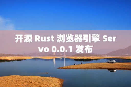 开源 Rust 浏览器引擎 Servo 0.0.1 发布