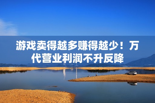 游戏卖得越多赚得越少！万代营业利润不升反降