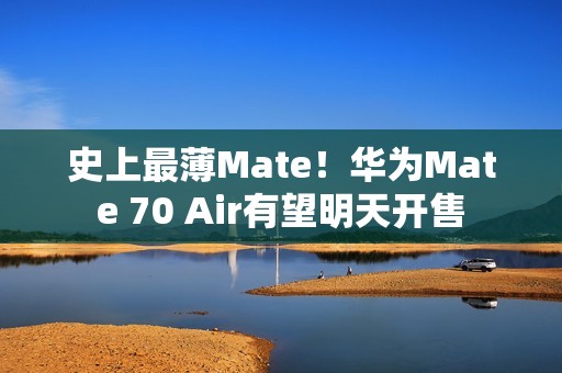 史上最薄Mate！华为Mate 70 Air有望明天开售