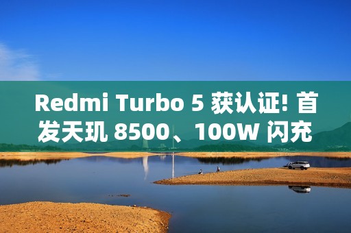 Redmi Turbo 5 获认证! 首发天玑 8500、100W 闪充加持