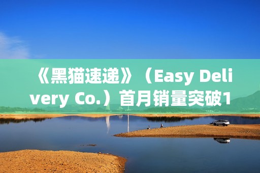 《黑猫速递》（Easy Delivery Co.）首月销量突破10万份， 简中 上线 ， 好评如潮