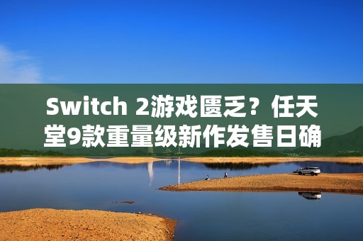 Switch 2游戏匮乏？任天堂9款重量级新作发售日确认、推豪华游戏阵容