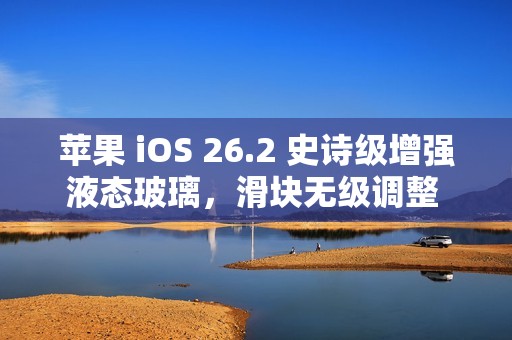 苹果 iOS 26.2 史诗级增强液态玻璃，滑块无级调整 iPhone 17 等锁屏时钟透明度
