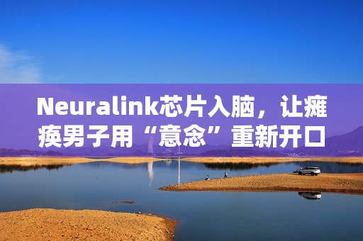 Neuralink芯片入脑，让瘫痪男子用“意念”重新开口，家属泪崩