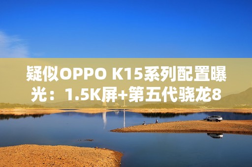 疑似OPPO K15系列配置曝光：1.5K屏+第五代骁龙8
