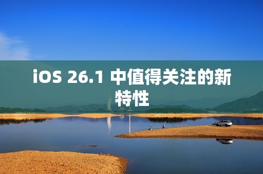 iOS 26.1 中值得关注的新特性