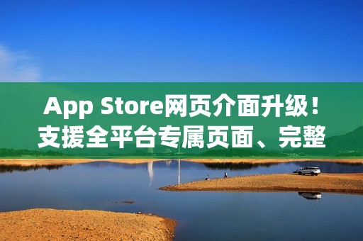 App Store网页介面升级！支援全平台专属页面、完整浏览体验