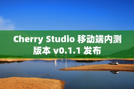 Cherry Studio 移动端内测版本 v0.1.1 发布 Cherry Studio 移动端内测版本 v0.1.1 发布