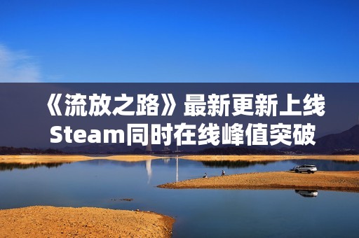 《流放之路》最新更新上线 Steam同时在线峰值突破18万