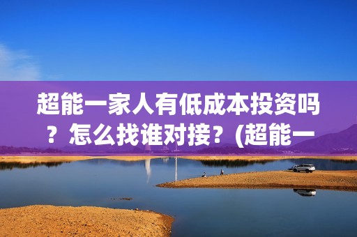 超能一家人有低成本投资吗？怎么找谁对接？(超能一家人剧情)