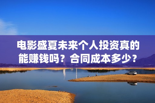 电影盛夏未来个人投资真的能赚钱吗？合同成本多少？(《盛夏未来》上映)