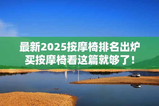 最新2025按摩椅排名出炉买按摩椅看这篇就够了！