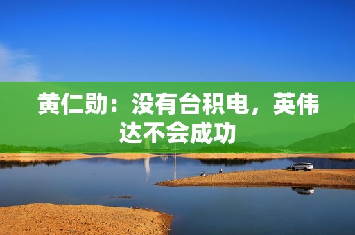 黄仁勋：没有台积电，英伟达不会成功