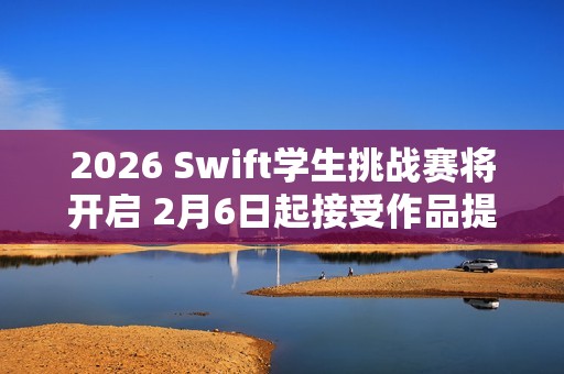 2026 Swift学生挑战赛将开启 2月6日起接受作品提交
