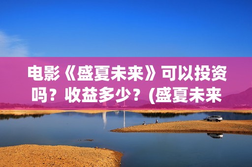 电影《盛夏未来》可以投资吗？收益多少？(盛夏未来全片)