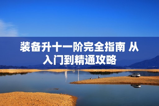 装备升十一阶完全指南 从入门到精通攻略