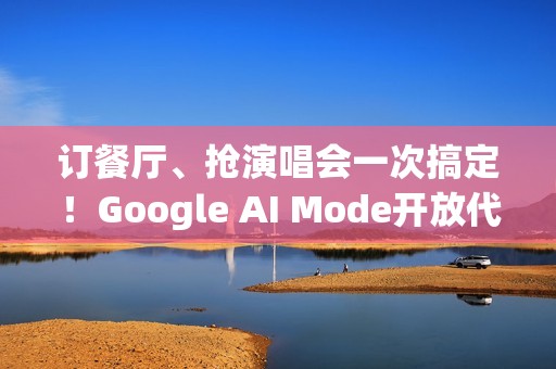 订餐厅、抢演唱会一次搞定！Google AI Mode开放代办功能