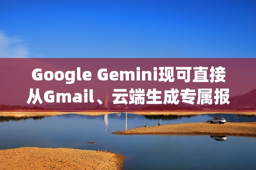 Google Gemini现可直接从Gmail、云端生成专属报告给你