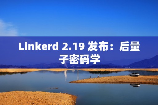 Linkerd 2.19 发布：后量子密码学