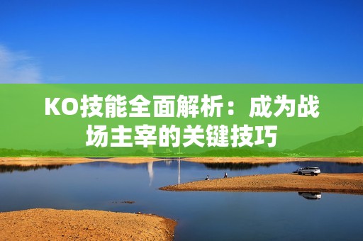KO技能全面解析：成为战场主宰的关键技巧