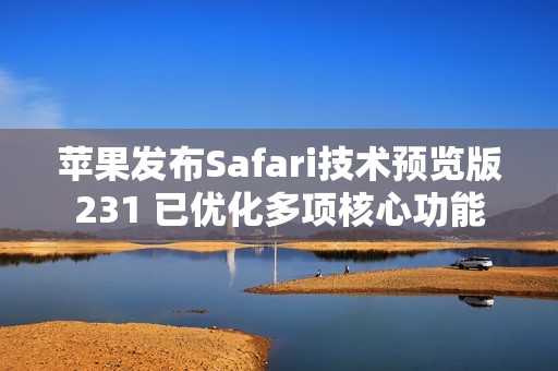 苹果发布Safari技术预览版231 已优化多项核心功能