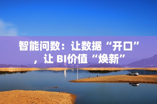 智能问数：让数据“开口”，让 BI价值“焕新”