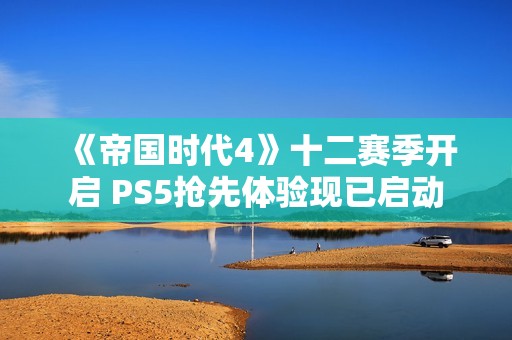 《帝国时代4》十二赛季开启 PS5抢先体验现已启动