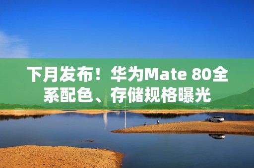 下月发布！华为Mate 80全系配色、存储规格曝光