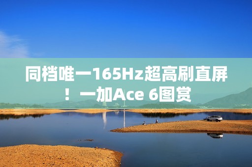 同档唯一165Hz超高刷直屏！一加Ace 6图赏
