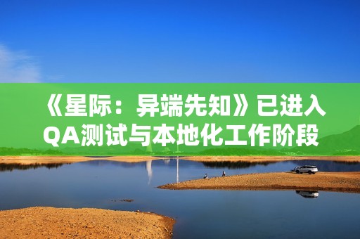 《星际：异端先知》已进入QA测试与本地化工作阶段
