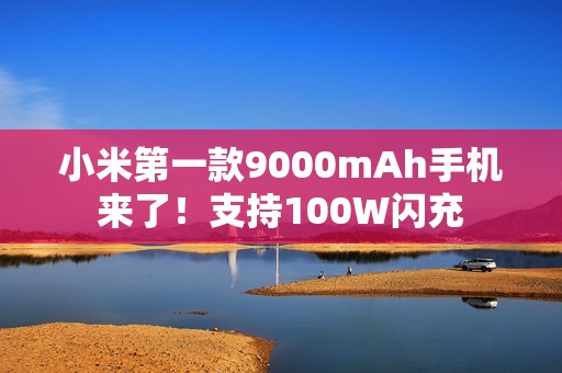 小米第一款9000mAh手机来了！支持100W闪充