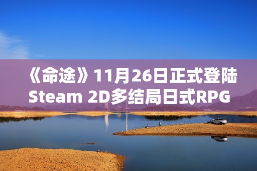 《命途》11月26日正式登陆Steam 2D多结局日式RPG