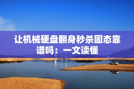 让机械硬盘翻身秒杀固态靠谱吗：一文读懂