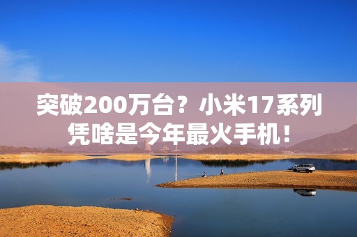 突破200万台？小米17系列凭啥是今年最火手机！