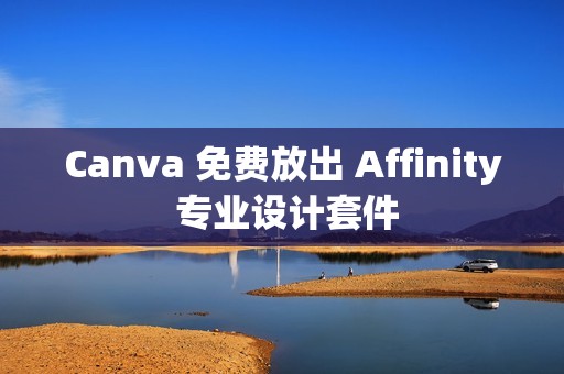 Canva 免费放出 Affinity 专业设计套件