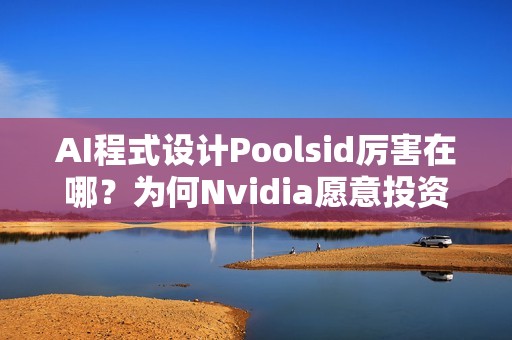AI程式设计Poolsid厉害在哪？为何Nvidia愿意投资10亿美元