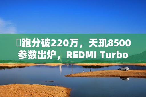 ​跑分破220万，天玑8500参数出炉，REDMI Turbo 5首发搭载