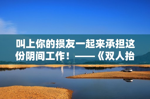 叫上你的损友一起来承担这份阴间工作！——《双人抬棺》EA正式于Steam发售！