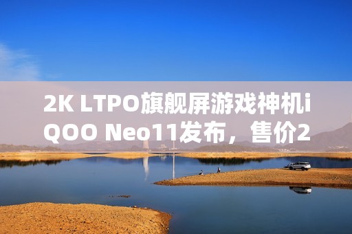 2K LTPO旗舰屏游戏神机iQOO Neo11发布，售价2599元起！