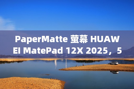 PaperMatte 萤幕 HUAWEI MatePad 12X 2025，515g 轻巧 / 6.1mm 薄身 MatePad 11.5 2025 港版齐发布！