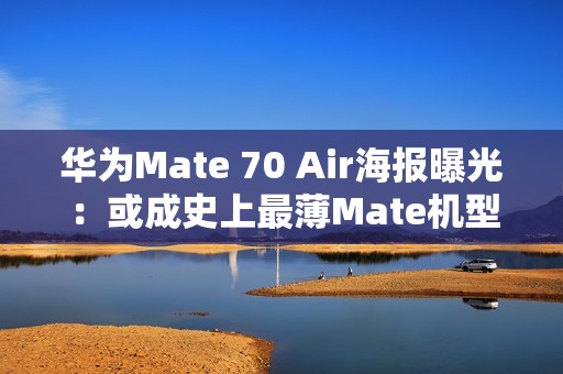华为Mate 70 Air海报曝光：或成史上最薄Mate机型！