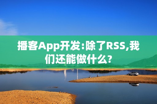 播客App开发:除了RSS,我们还能做什么?