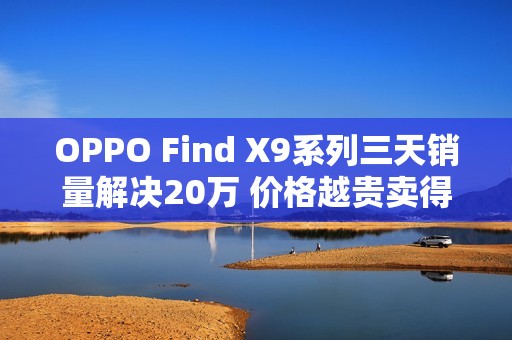 OPPO Find X9系列三天销量解决20万 价格越贵卖得越好