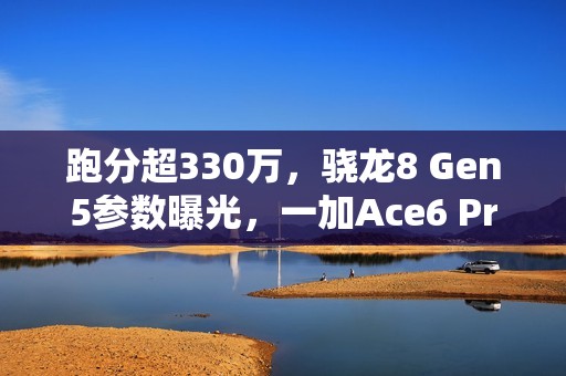 跑分超330万，骁龙8 Gen5参数曝光，一加Ace6 Pro首发