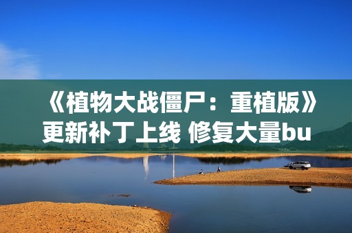 《植物大战僵尸：重植版》更新补丁上线 修复大量bug！