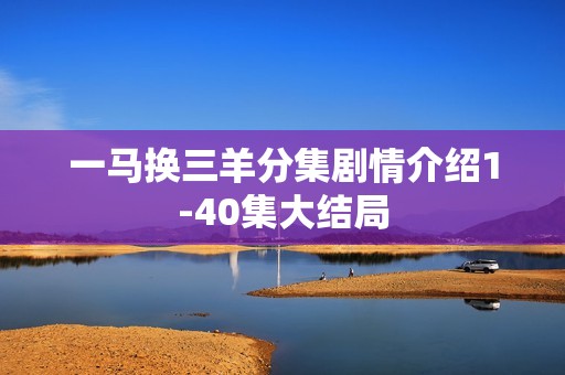 一马换三羊分集剧情介绍1-40集大结局