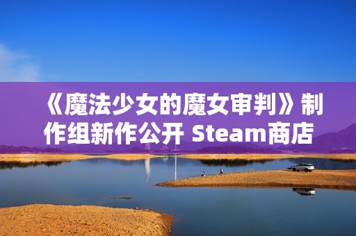 《魔法少女的魔女审判》制作组新作公开 Steam商店页面上线
