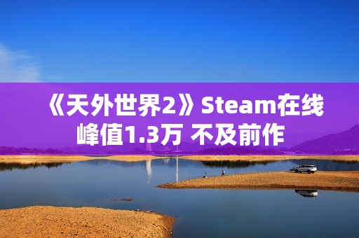《天外世界2》Steam在线峰值1.3万 不及前作